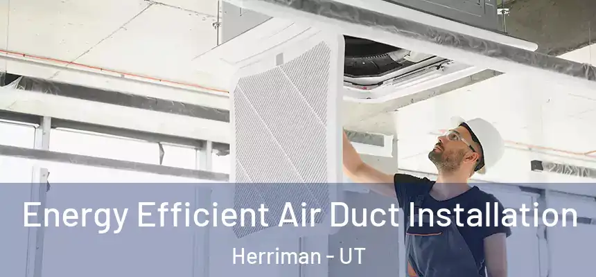 Energy Efficient Air Duct Installation Herriman - UT